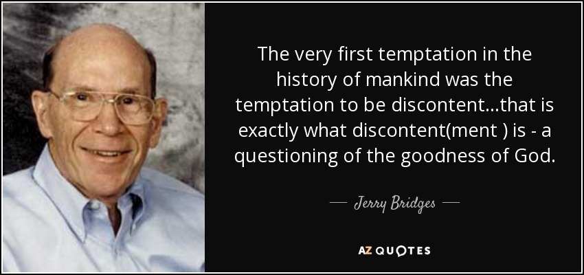 The very first temptation in the history of mankind was the temptation to be discontent...that is exactly what discontent(ment ) is - a questioning of the goodness of God. - Jerry Bridges