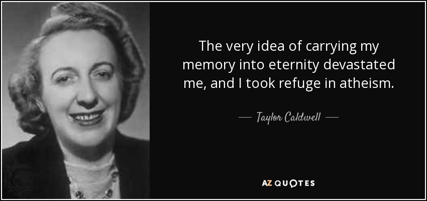 The very idea of carrying my memory into eternity devastated me, and I took refuge in atheism. - Taylor Caldwell