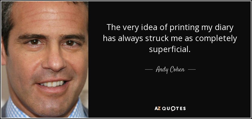 The very idea of printing my diary has always struck me as completely superficial. - Andy Cohen