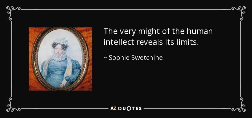 The very might of the human intellect reveals its limits. - Sophie Swetchine