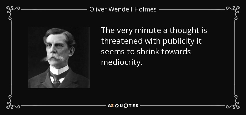 The very minute a thought is threatened with publicity it seems to shrink towards mediocrity. - Oliver Wendell Holmes, Jr.