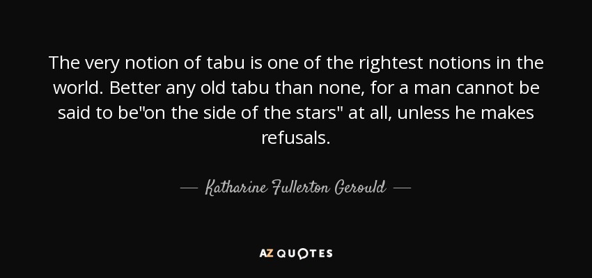 The very notion of tabu is one of the rightest notions in the world. Better any old tabu than none, for a man cannot be said to be
