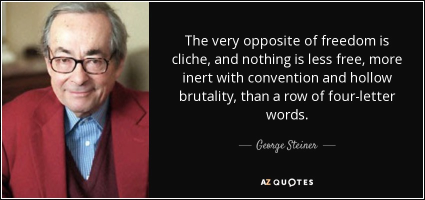 The very opposite of freedom is cliche, and nothing is less free, more inert with convention and hollow brutality, than a row of four-letter words. - George Steiner