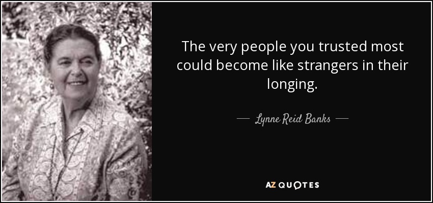 The very people you trusted most could become like strangers in their longing. - Lynne Reid Banks