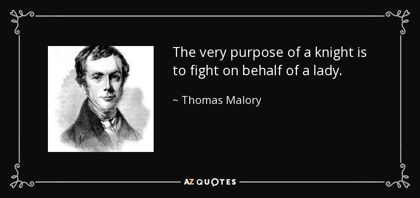 The very purpose of a knight is to fight on behalf of a lady. - Thomas Malory