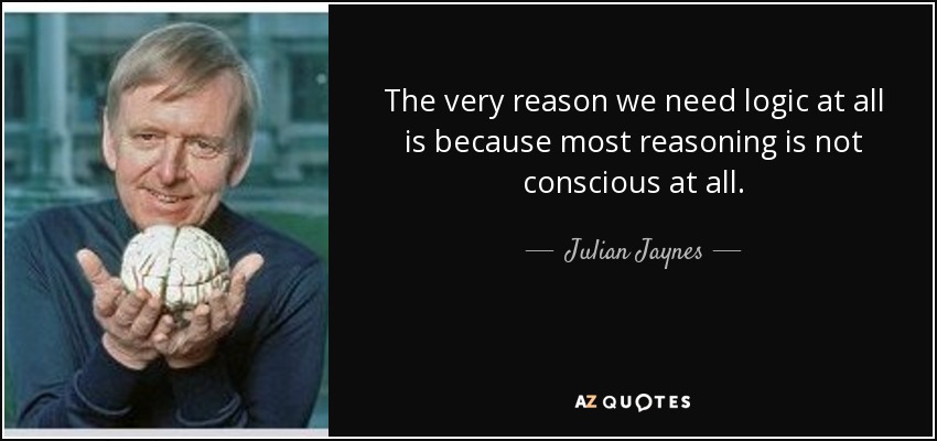 The very reason we need logic at all is because most reasoning is not conscious at all. - Julian Jaynes