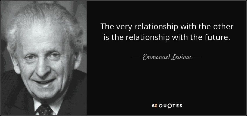 The very relationship with the other is the relationship with the future. - Emmanuel Levinas