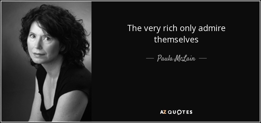 The very rich only admire themselves - Paula McLain
