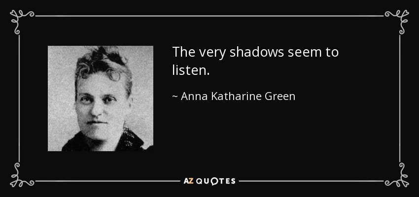 The very shadows seem to listen. - Anna Katharine Green