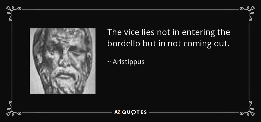 The vice lies not in entering the bordello but in not coming out. - Aristippus