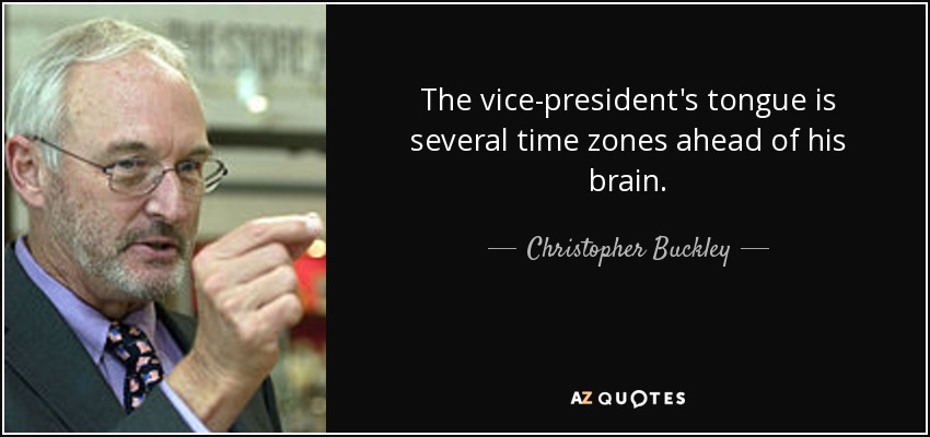The vice-president's tongue is several time zones ahead of his brain. - Christopher Buckley