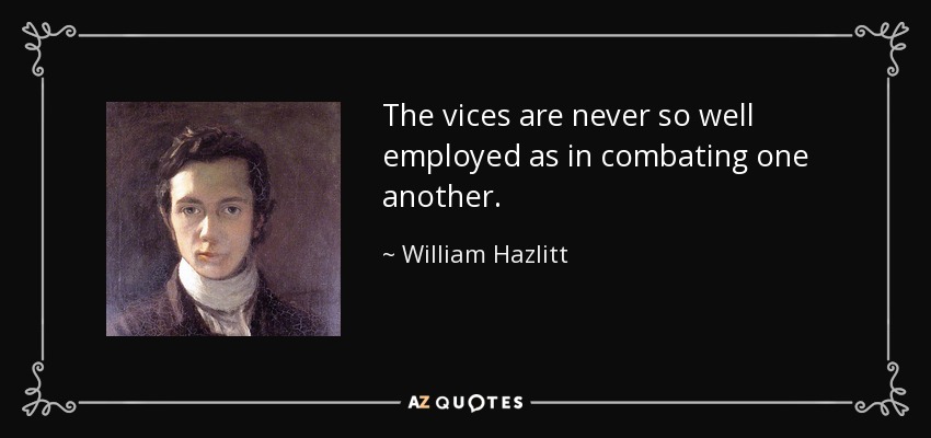 The vices are never so well employed as in combating one another. - William Hazlitt