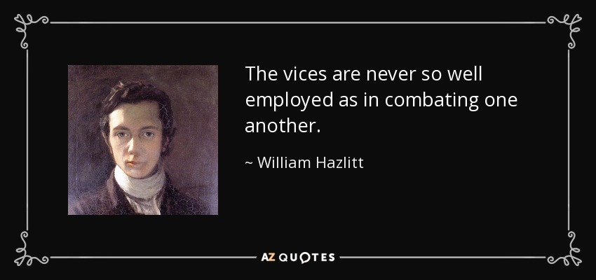 The vices are never so well employed as in combating one another. - William Hazlitt