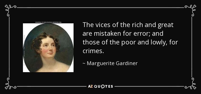 The vices of the rich and great are mistaken for error; and those of the poor and lowly, for crimes. - Marguerite Gardiner, Countess of Blessington