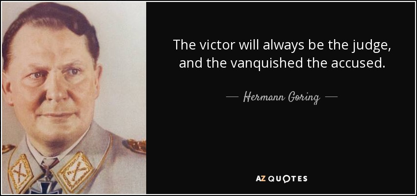 The victor will always be the judge, and the vanquished the accused. - Hermann Goring