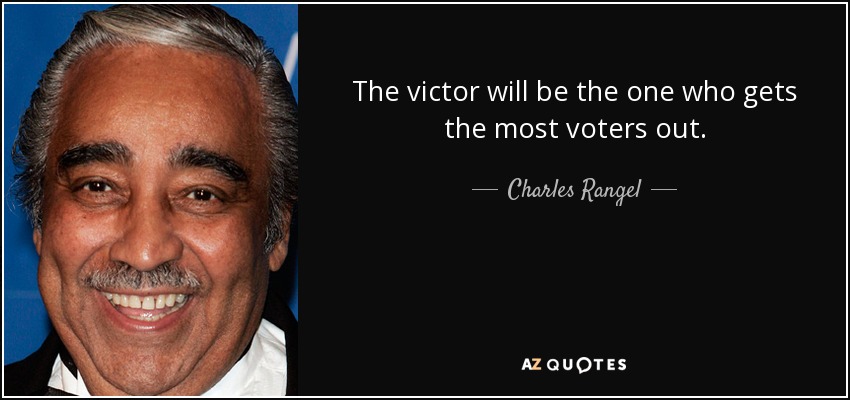 The victor will be the one who gets the most voters out. - Charles Rangel