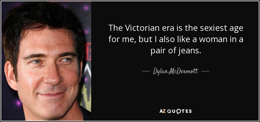 The Victorian era is the sexiest age for me, but I also like a woman in a pair of jeans. - Dylan McDermott