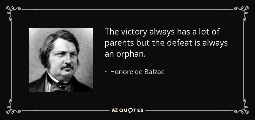 The victory always has a lot of parents but the defeat is always an orphan. - Honore de Balzac