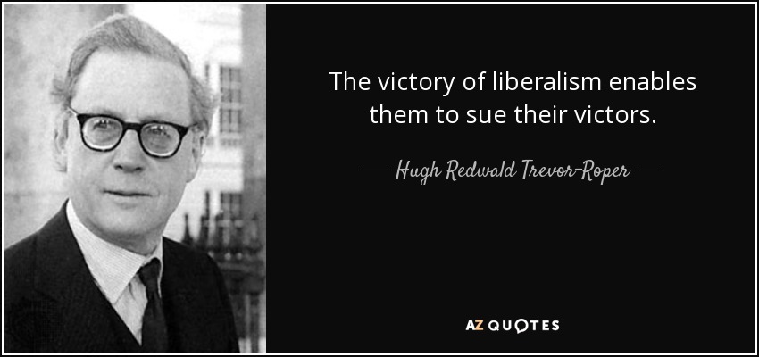 The victory of liberalism enables them to sue their victors. - Hugh Redwald Trevor-Roper