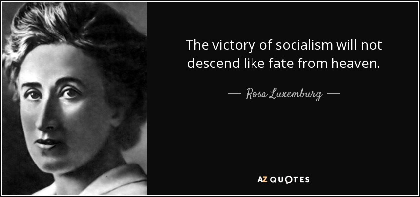 The victory of socialism will not descend like fate from heaven. - Rosa Luxemburg