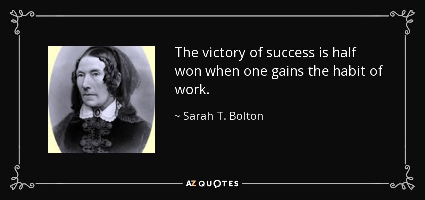 The victory of success is half won when one gains the habit of work. - Sarah T. Bolton