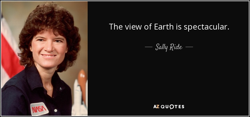The view of Earth is spectacular. - Sally Ride