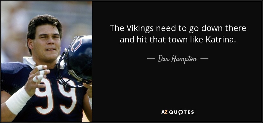 The Vikings need to go down there and hit that town like Katrina. - Dan Hampton