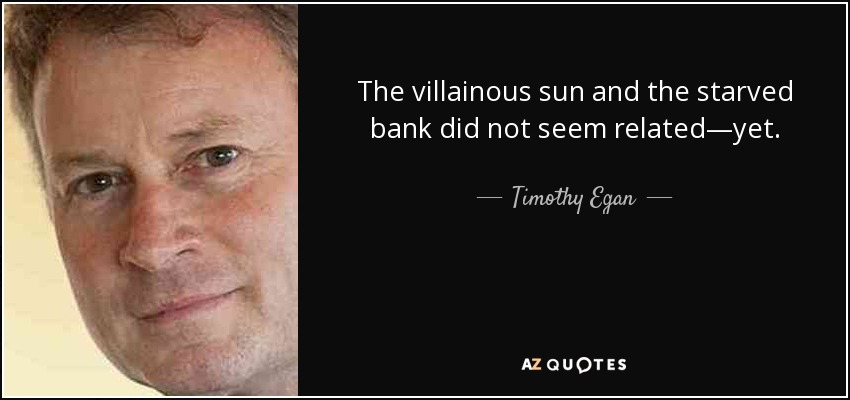 The villainous sun and the starved bank did not seem related—yet. - Timothy Egan