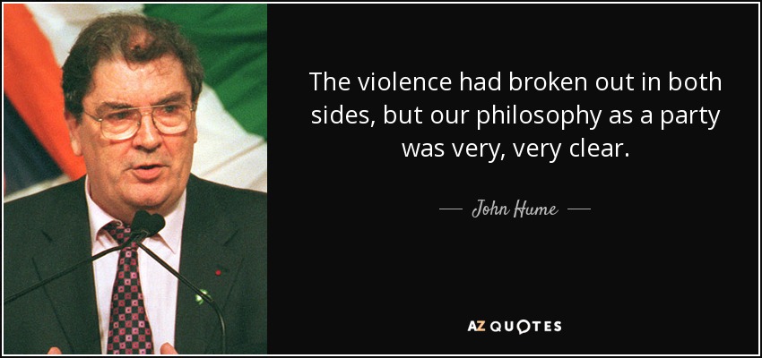 The violence had broken out in both sides, but our philosophy as a party was very, very clear. - John Hume