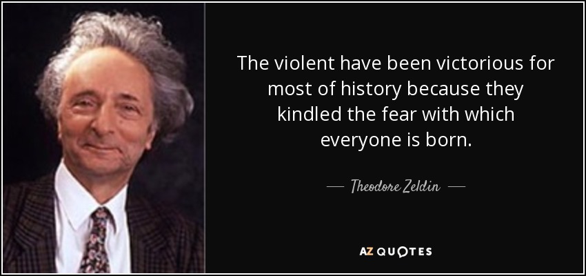 The violent have been victorious for most of history because they kindled the fear with which everyone is born. - Theodore Zeldin