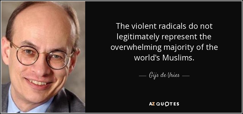 The violent radicals do not legitimately represent the overwhelming majority of the world's Muslims. - Gijs de Vries