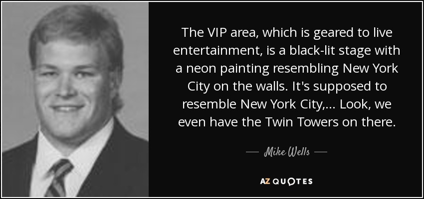 The VIP area, which is geared to live entertainment, is a black-lit stage with a neon painting resembling New York City on the walls. It's supposed to resemble New York City, ... Look, we even have the Twin Towers on there. - Mike Wells