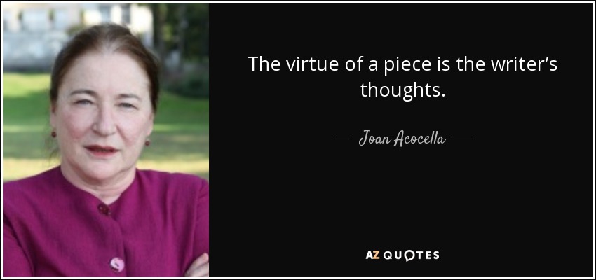 The virtue of a piece is the writer’s thoughts. - Joan Acocella