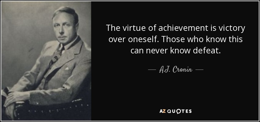 The virtue of achievement is victory over oneself. Those who know this can never know defeat. - A.J. Cronin