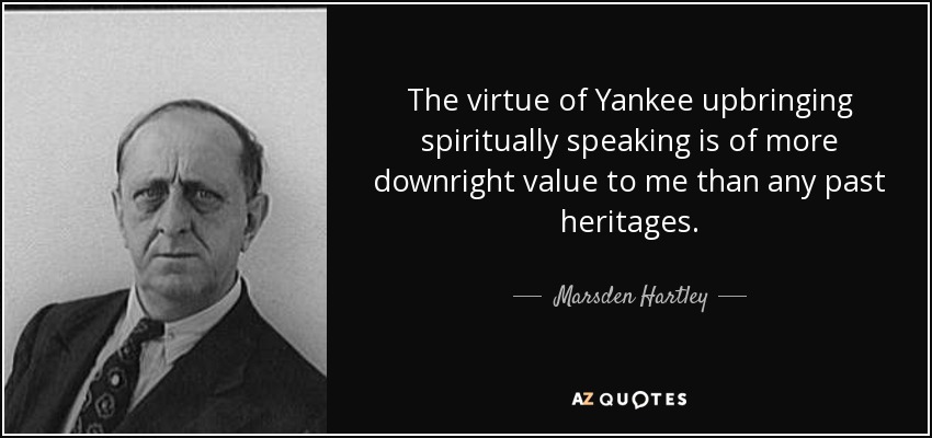 The virtue of Yankee upbringing spiritually speaking is of more downright value to me than any past heritages. - Marsden Hartley