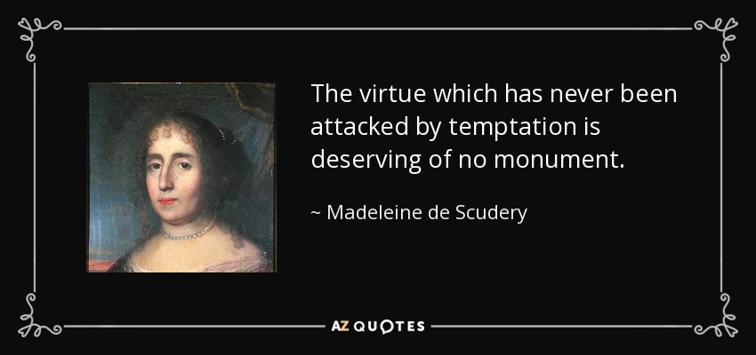 The virtue which has never been attacked by temptation is deserving of no monument. - Madeleine de Scudery