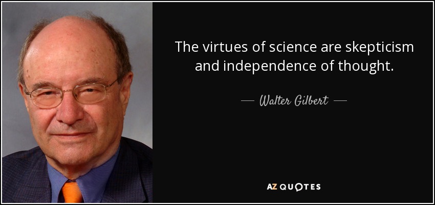 The virtues of science are skepticism and independence of thought. - Walter Gilbert