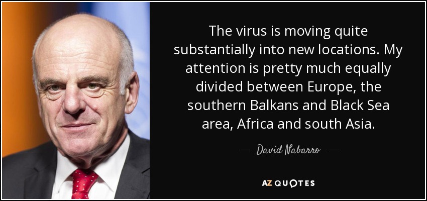 The virus is moving quite substantially into new locations. My attention is pretty much equally divided between Europe, the southern Balkans and Black Sea area, Africa and south Asia. - David Nabarro