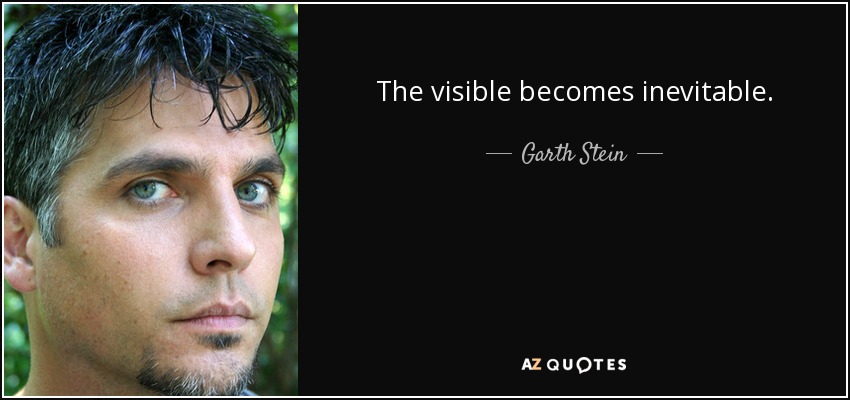 The visible becomes inevitable. - Garth Stein