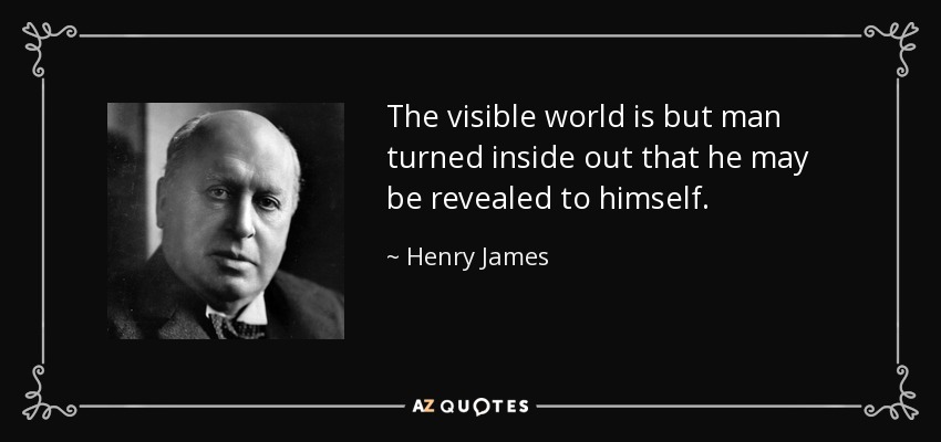 The visible world is but man turned inside out that he may be revealed to himself. - Henry James