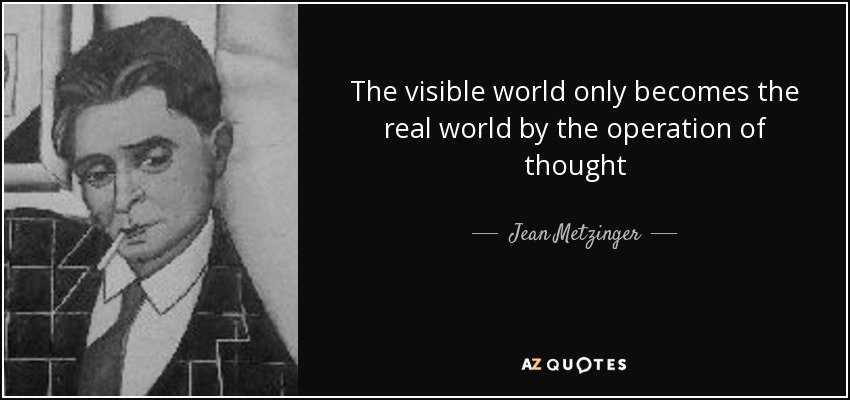 The visible world only becomes the real world by the operation of thought - Jean Metzinger