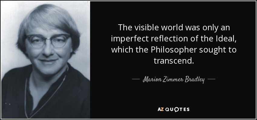 The visible world was only an imperfect reflection of the Ideal, which the Philosopher sought to transcend. - Marion Zimmer Bradley