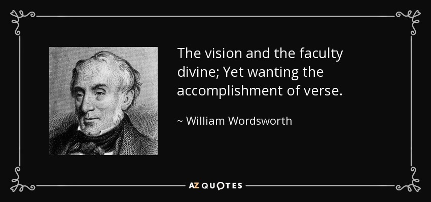 The vision and the faculty divine; Yet wanting the accomplishment of verse. - William Wordsworth