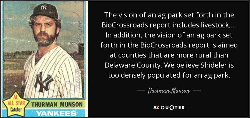 The vision of an ag park set forth in the BioCrossroads report includes livestock, ... In addition, the vision of an ag park set forth in the BioCrossroads report is aimed at counties that are more rural than Delaware County. We believe Shideler is too densely populated for an ag park. - Thurman Munson