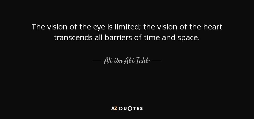 The vision of the eye is limited; the vision of the heart transcends all barriers of time and space. - Ali ibn Abi Talib