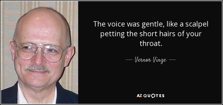 The voice was gentle, like a scalpel petting the short hairs of your throat. - Vernor Vinge