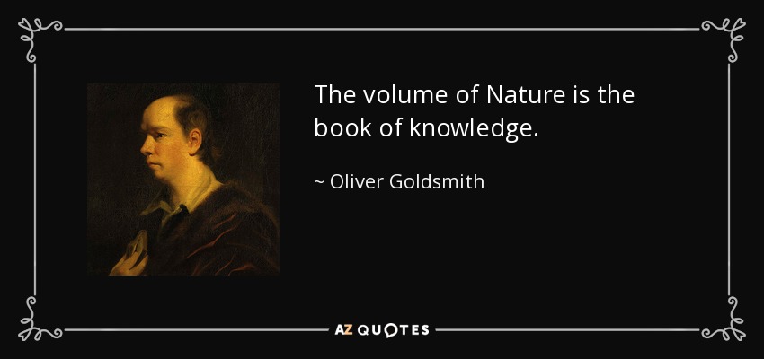 The volume of Nature is the book of knowledge. - Oliver Goldsmith