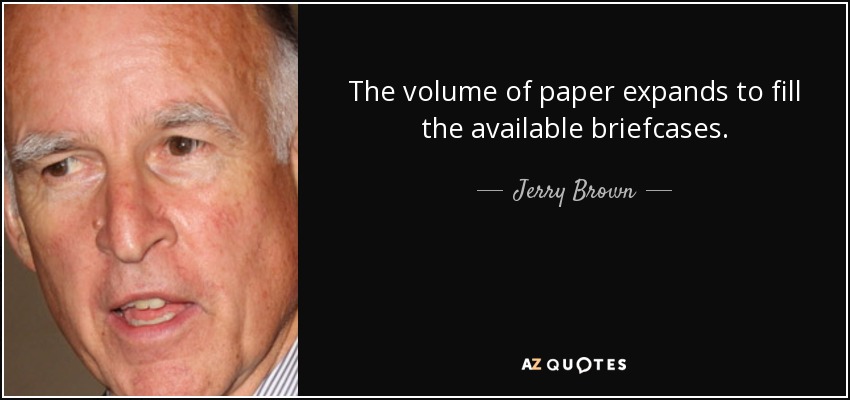 The volume of paper expands to fill the available briefcases. - Jerry Brown