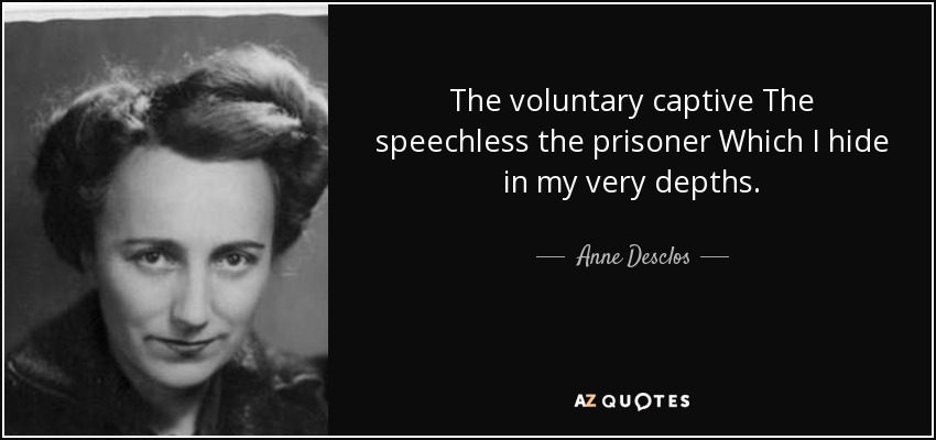 The voluntary captive The speechless the prisoner Which I hide in my very depths. - Anne Desclos