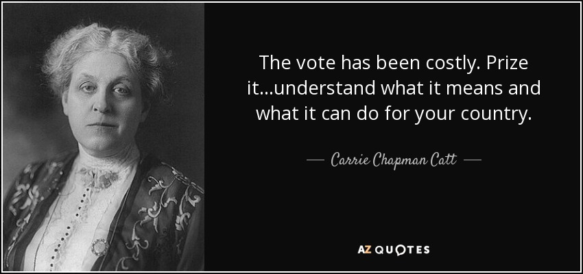 The vote has been costly. Prize it...understand what it means and what it can do for your country. - Carrie Chapman Catt